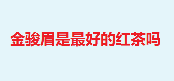 金骏眉是最好的红茶吗 金骏眉是如何得名的